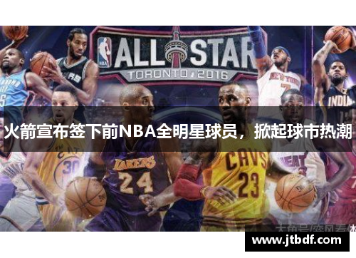 火箭宣布签下前NBA全明星球员，掀起球市热潮